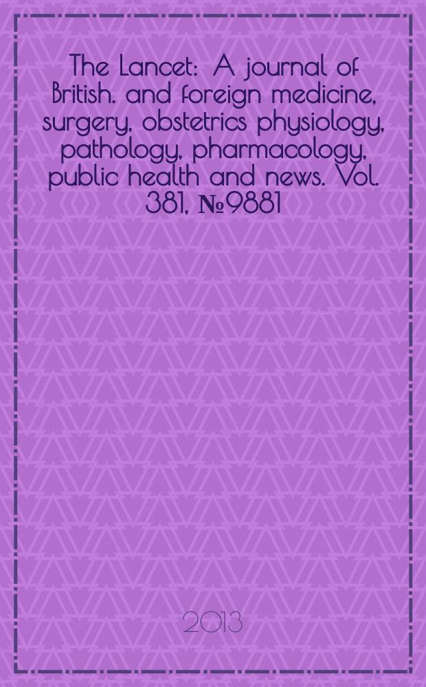 The Lancet : A journal of British. and foreign medicine, surgery, obstetrics physiology, pathology, pharmacology , public health and news. Vol. 381, № 9881