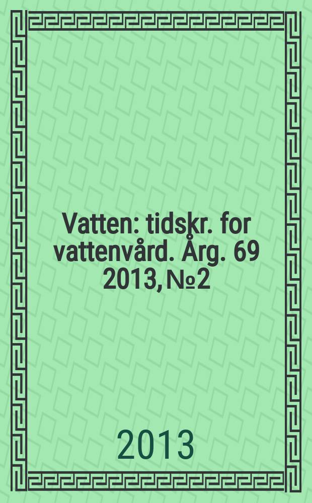 Vatten : tidskr. for vattenv&aring;rd. &Aring;rg. 69 2013, № 2