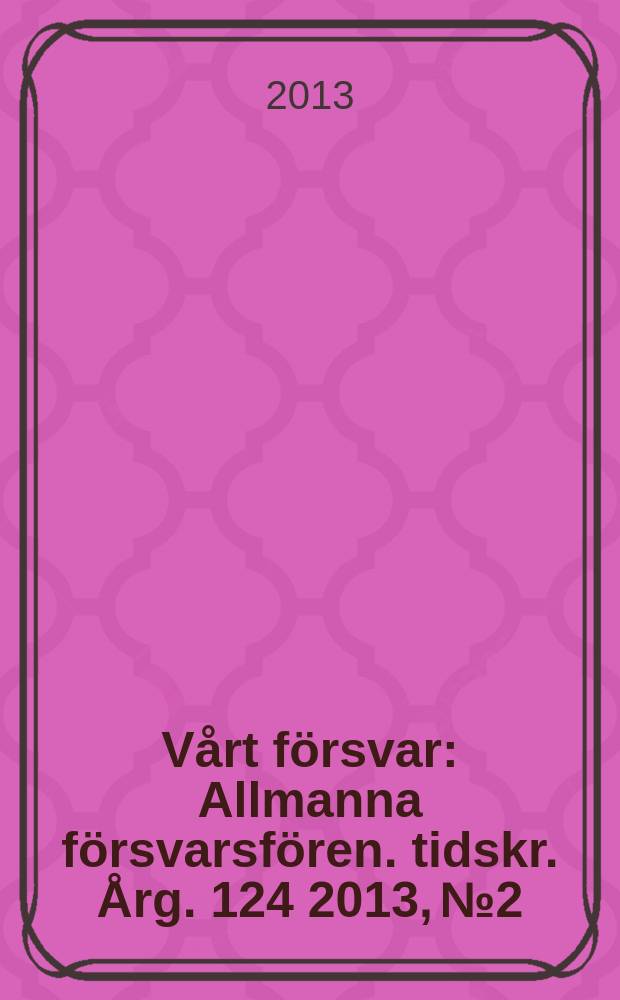 Vårt försvar : Allmanna försvarsfören. tidskr. Årg. 124 2013, № 2