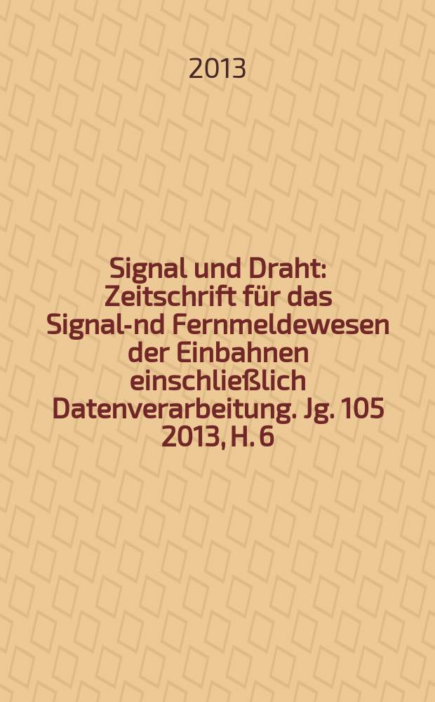 Signal und Draht : Zeitschrift für das Signal -und Fernmeldewesen der Einbahnen einschließlich Datenverarbeitung. Jg. 105 2013, H. 6
