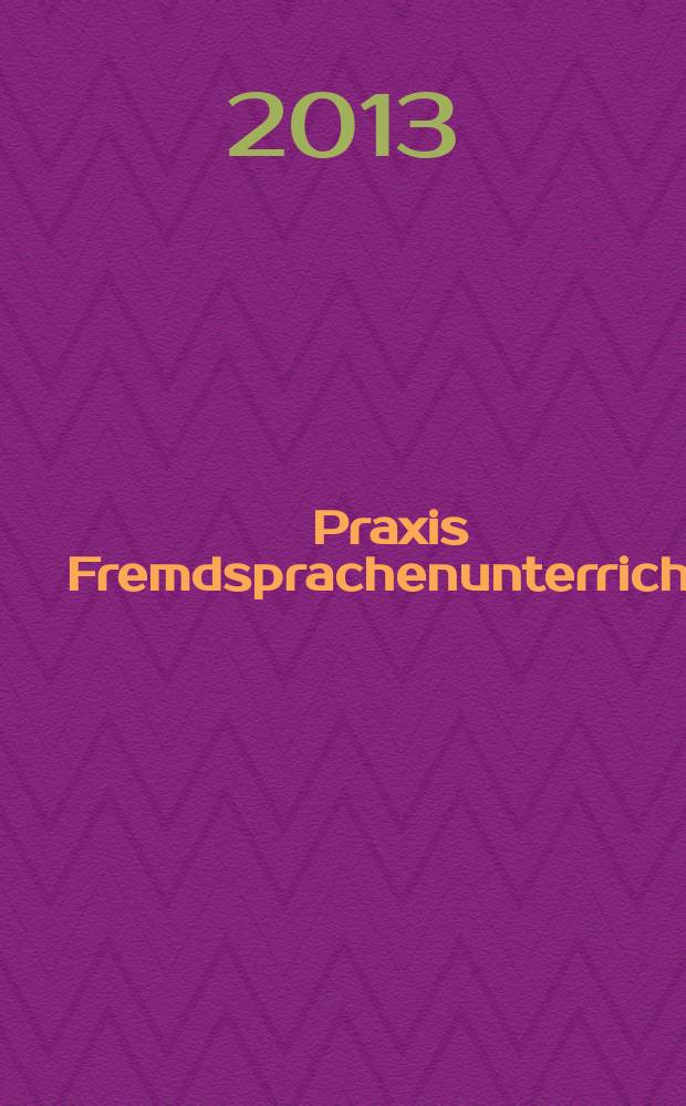 Praxis Fremdsprachenunterricht : die Zeitschrift für das Lehren und Lernen fremder Sprachen Hervorgegangen aus Praxis des neusprachlichen Unterrichts und Fremdsprachenunterricht. 2013, № 3