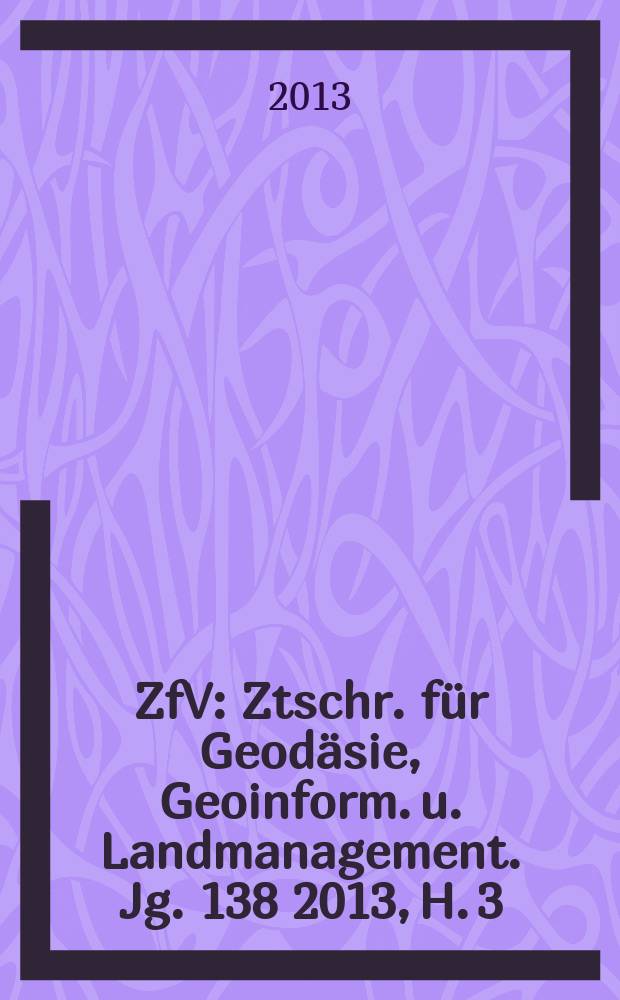 ZfV : Ztschr. für Geodäsie ,Geoinform. u. Landmanagement. Jg. 138 2013, H. 3