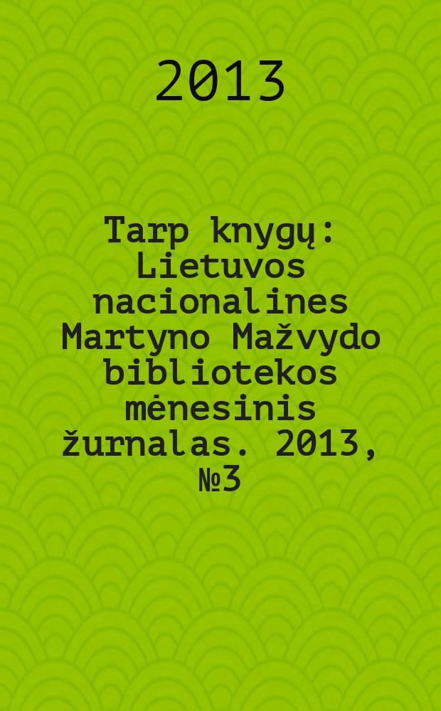 Tarp knygų : Lietuvos nacionalines Martyno Mažvydo bibliotekos mėnesinis žurnalas. 2013, № 3 (650)