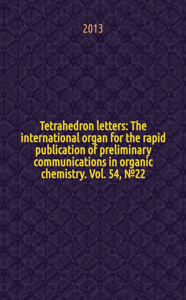 Tetrahedron letters : The international organ for the rapid publication of preliminary communications in organic chemistry. Vol. 54, № 22
