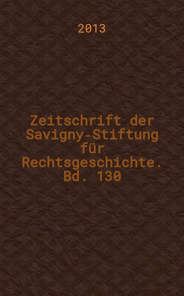 Zeitschrift der Savigny-Stiftung für Rechtsgeschichte. Bd. 130