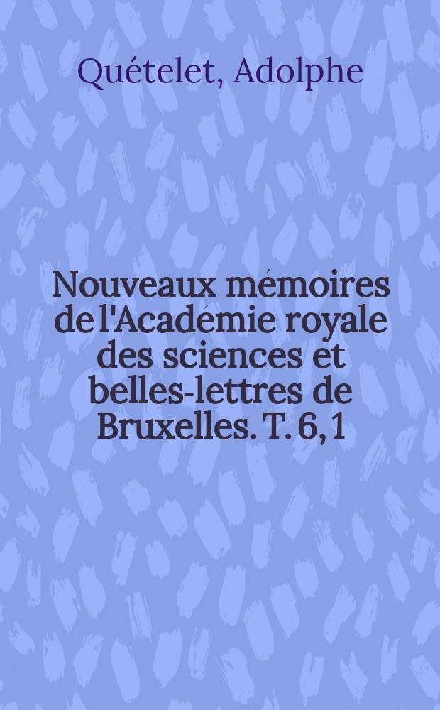 Nouveaux m&eacute;moires de l'Acad&eacute;mie royale des sciences et belles-lettres de Bruxelles. T. 6, [1] : Recherches sur l'intensit&eacute; magn&eacute;tique dediff&eacute;rens lieux de l'Allemagne et des Pays-Bas = Исследование напряженности магнитного поля разных мест Германии и Нидерландов