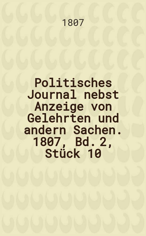 Politisches Journal nebst Anzeige von Gelehrten und andern Sachen. 1807, Bd. 2, Stück 10