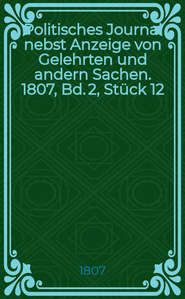 Politisches Journal nebst Anzeige von Gelehrten und andern Sachen. 1807, Bd. 2, Stück 12