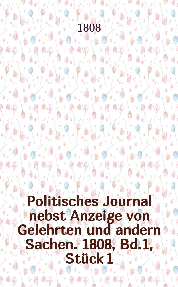 Politisches Journal nebst Anzeige von Gelehrten und andern Sachen. 1808, Bd.1 , Stück 1