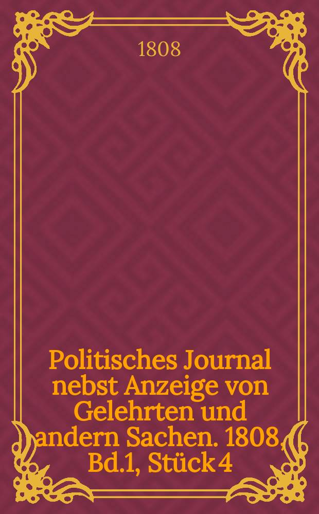 Politisches Journal nebst Anzeige von Gelehrten und andern Sachen. 1808, Bd.1 , Stück 4