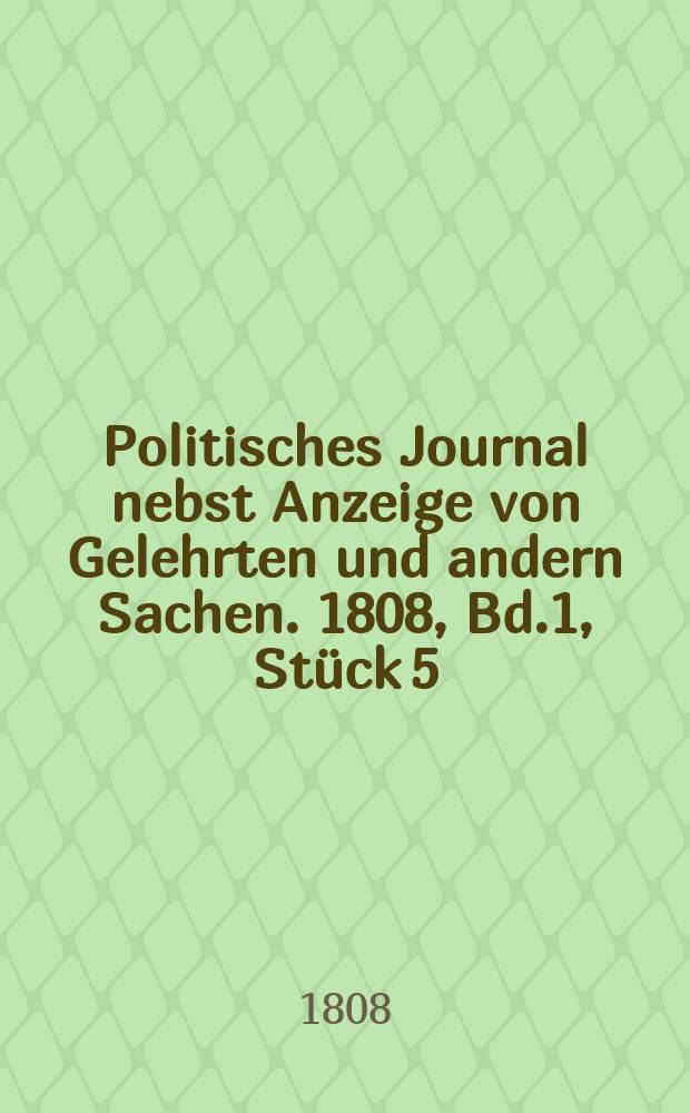 Politisches Journal nebst Anzeige von Gelehrten und andern Sachen. 1808, Bd.1 , Stück 5