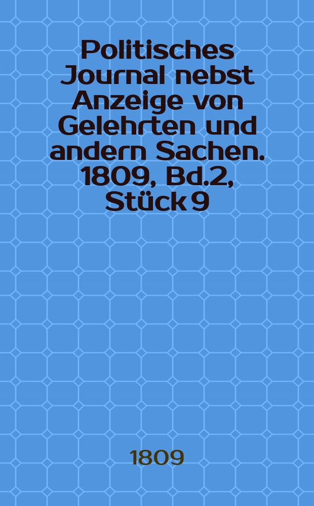 Politisches Journal nebst Anzeige von Gelehrten und andern Sachen. 1809, Bd.2, Stück 9