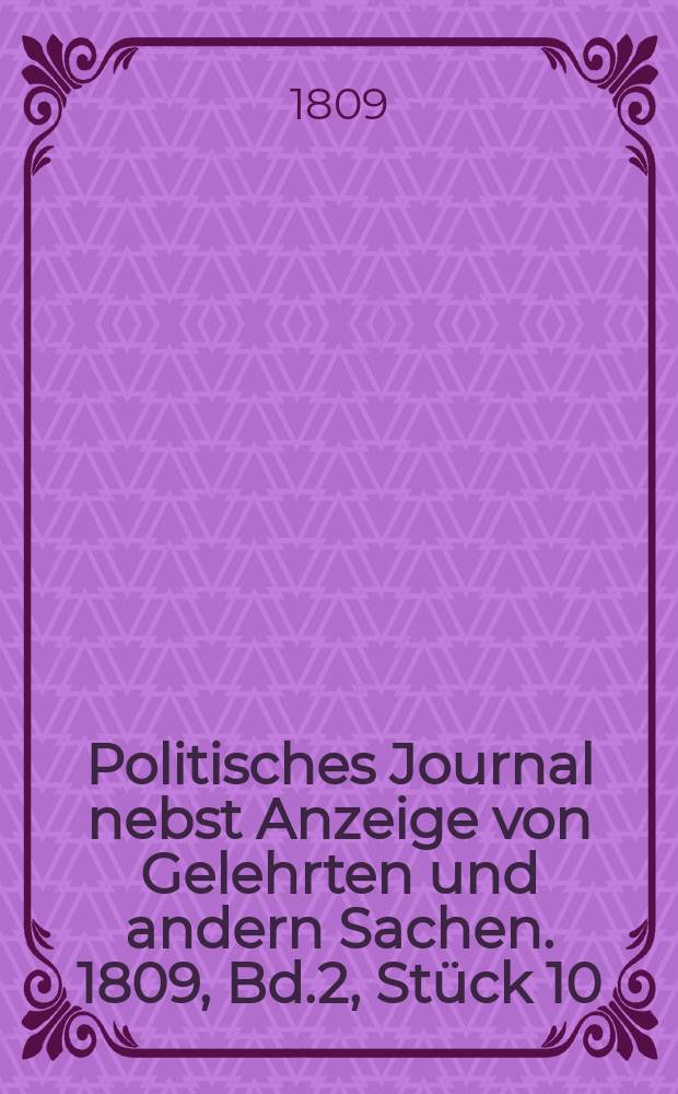 Politisches Journal nebst Anzeige von Gelehrten und andern Sachen. 1809, Bd.2, Stück 10