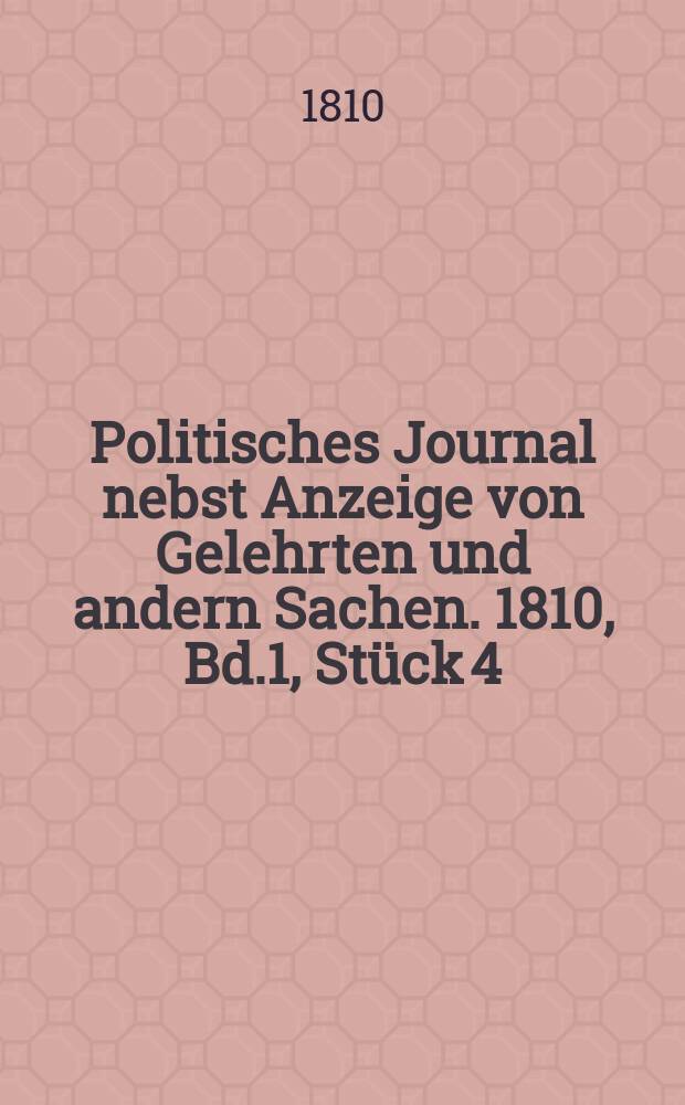 Politisches Journal nebst Anzeige von Gelehrten und andern Sachen. 1810, Bd.1, Stück 4