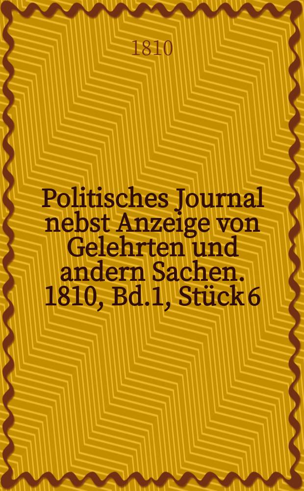 Politisches Journal nebst Anzeige von Gelehrten und andern Sachen. 1810, Bd.1, Stück 6