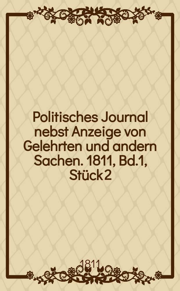 Politisches Journal nebst Anzeige von Gelehrten und andern Sachen. 1811, Bd.1, Stück 2