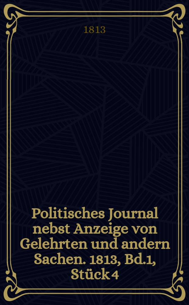 Politisches Journal nebst Anzeige von Gelehrten und andern Sachen. 1813, Bd.1, Stück 4