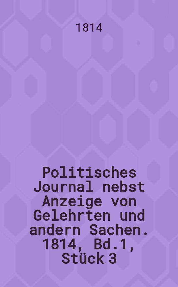 Politisches Journal nebst Anzeige von Gelehrten und andern Sachen. 1814, Bd.1, Stück 3