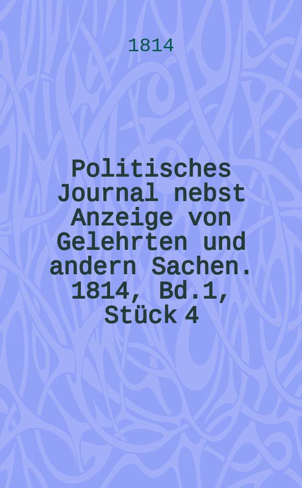 Politisches Journal nebst Anzeige von Gelehrten und andern Sachen. 1814, Bd.1, Stück 4