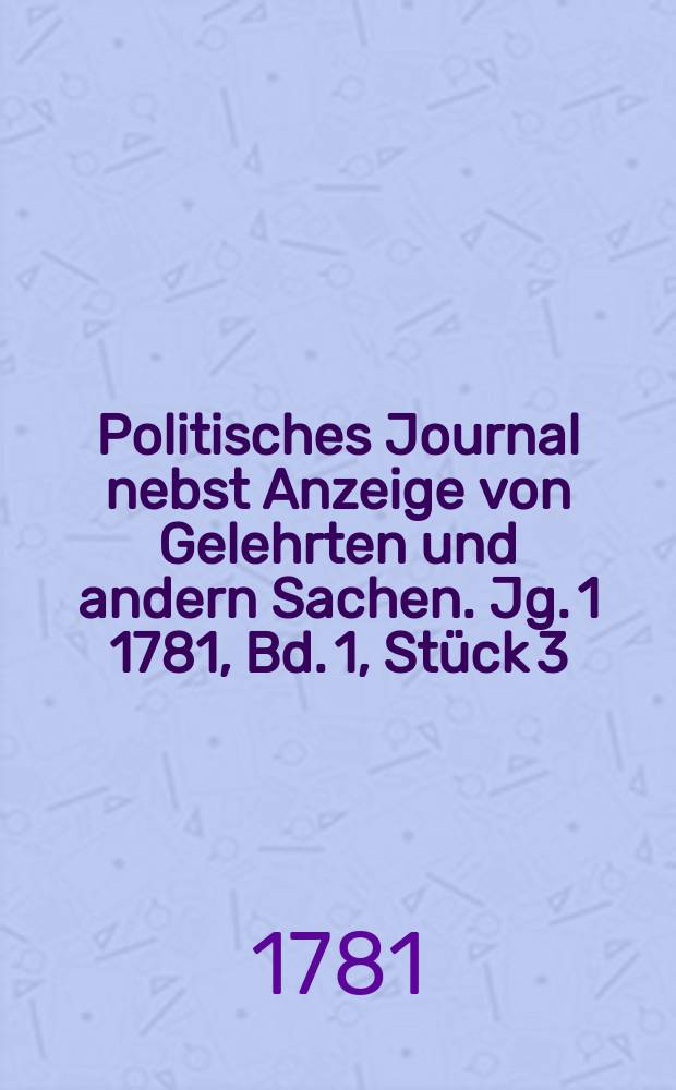 Politisches Journal nebst Anzeige von Gelehrten und andern Sachen. Jg. 1 1781, Bd. 1, Stück 3