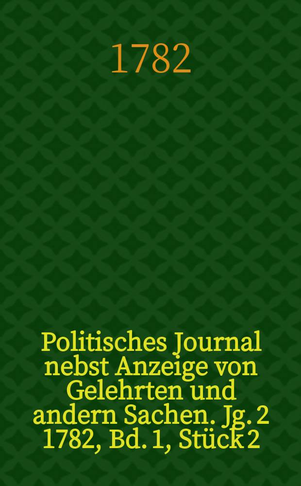 Politisches Journal nebst Anzeige von Gelehrten und andern Sachen. Jg. 2 1782, Bd. 1, Stück 2