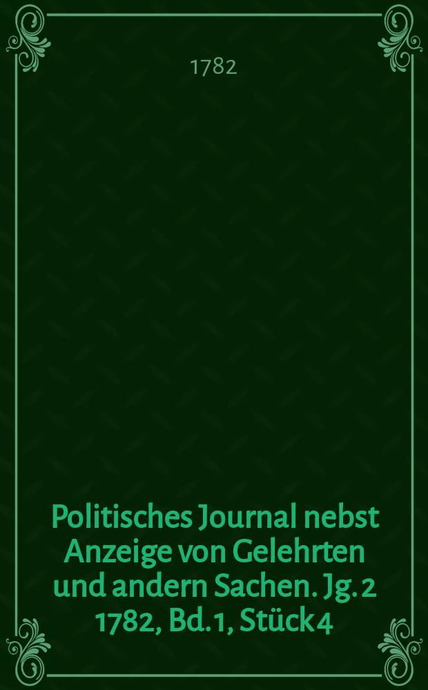 Politisches Journal nebst Anzeige von Gelehrten und andern Sachen. Jg. 2 1782, Bd. 1, Stück 4