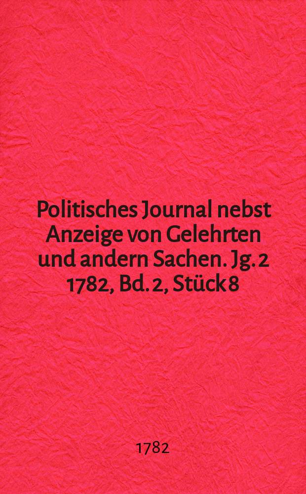 Politisches Journal nebst Anzeige von Gelehrten und andern Sachen. Jg. 2 1782, Bd. 2, Stück 8