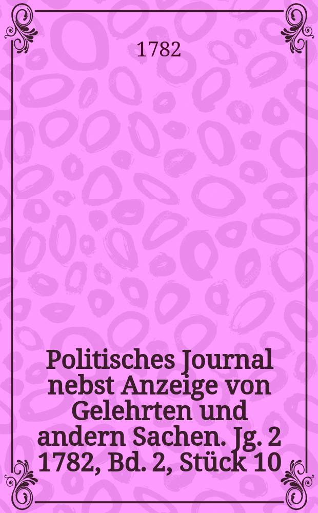 Politisches Journal nebst Anzeige von Gelehrten und andern Sachen. Jg. 2 1782, Bd. 2, Stück 10