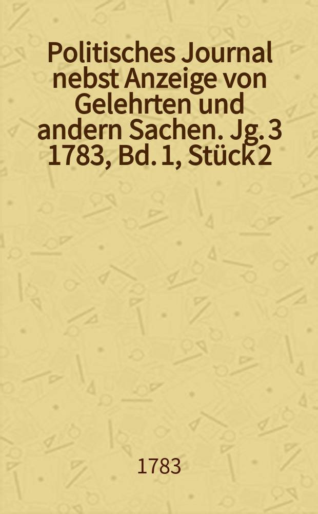 Politisches Journal nebst Anzeige von Gelehrten und andern Sachen. Jg. 3 1783, Bd. 1, St&uuml;ck 2