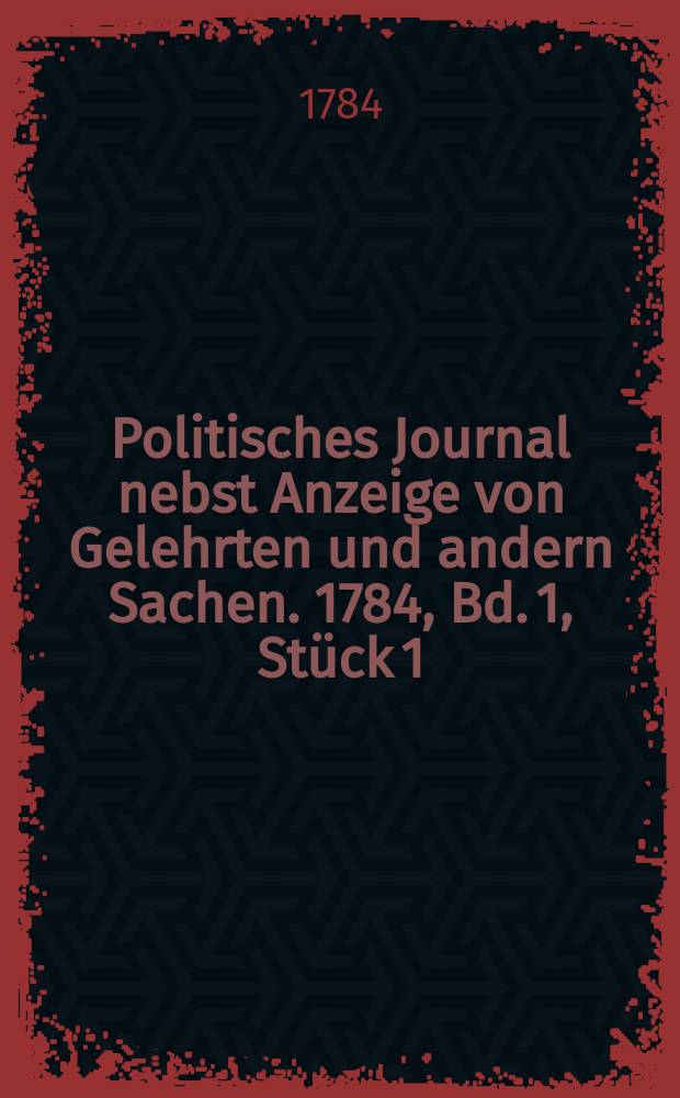 Politisches Journal nebst Anzeige von Gelehrten und andern Sachen. 1784, Bd. 1, Stück 1