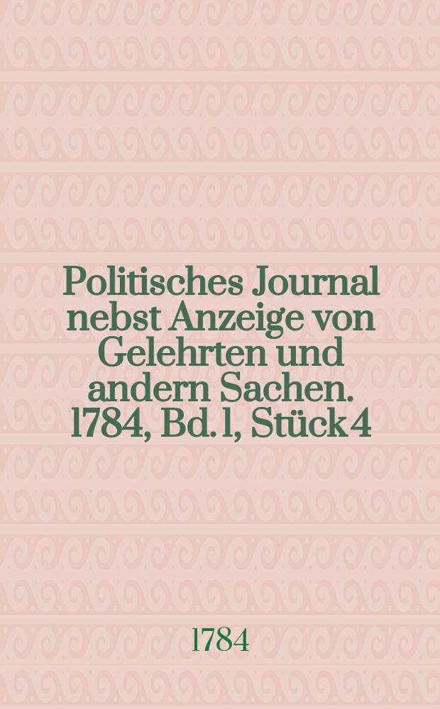 Politisches Journal nebst Anzeige von Gelehrten und andern Sachen. 1784, Bd. 1, Stück 4