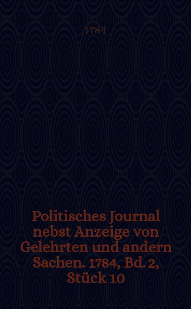 Politisches Journal nebst Anzeige von Gelehrten und andern Sachen. 1784, Bd. 2, Stück 10