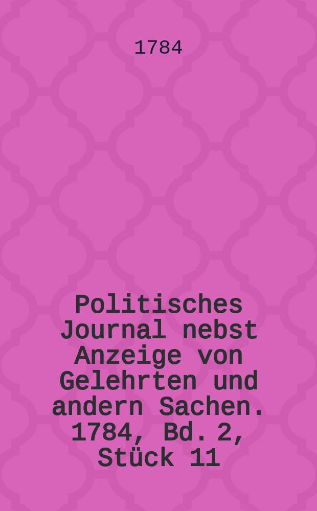 Politisches Journal nebst Anzeige von Gelehrten und andern Sachen. 1784, Bd. 2, Stück 11