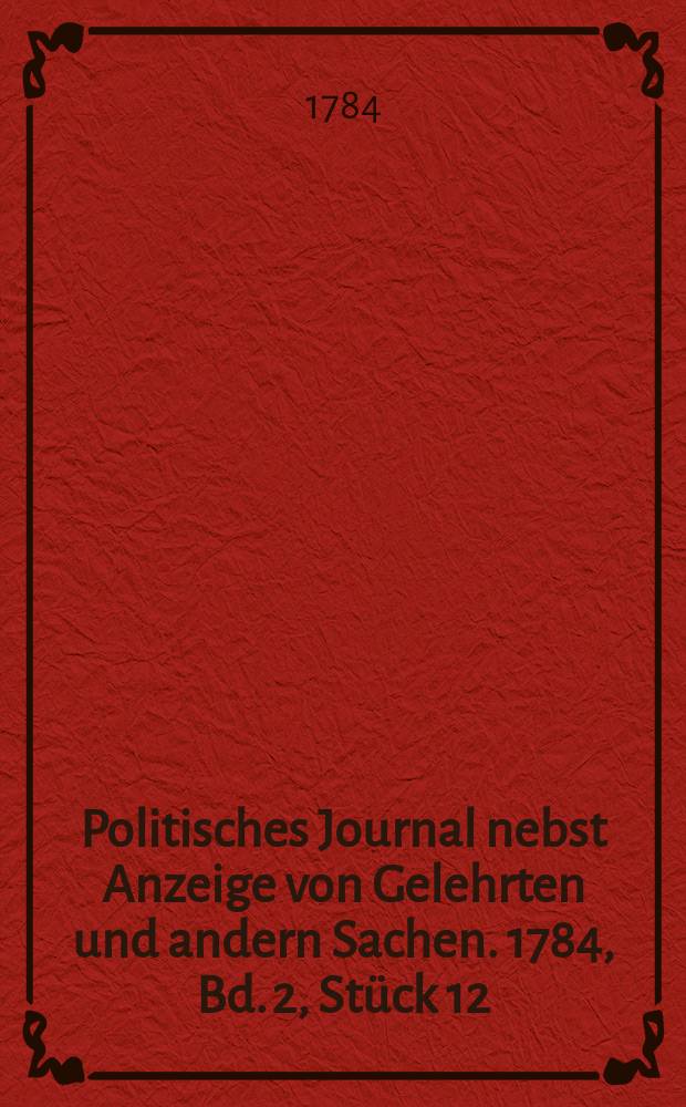 Politisches Journal nebst Anzeige von Gelehrten und andern Sachen. 1784, Bd. 2, Stück 12