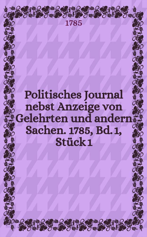 Politisches Journal nebst Anzeige von Gelehrten und andern Sachen. 1785, Bd. 1, Stück 1