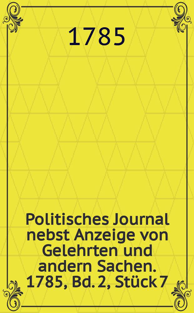 Politisches Journal nebst Anzeige von Gelehrten und andern Sachen. 1785, Bd. 2, Stück 7