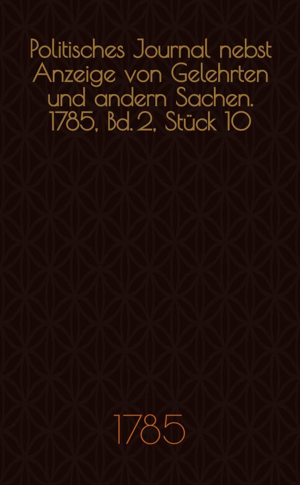 Politisches Journal nebst Anzeige von Gelehrten und andern Sachen. 1785, Bd. 2, Stück 10