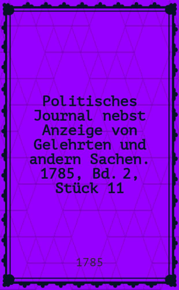 Politisches Journal nebst Anzeige von Gelehrten und andern Sachen. 1785, Bd. 2, Stück 11