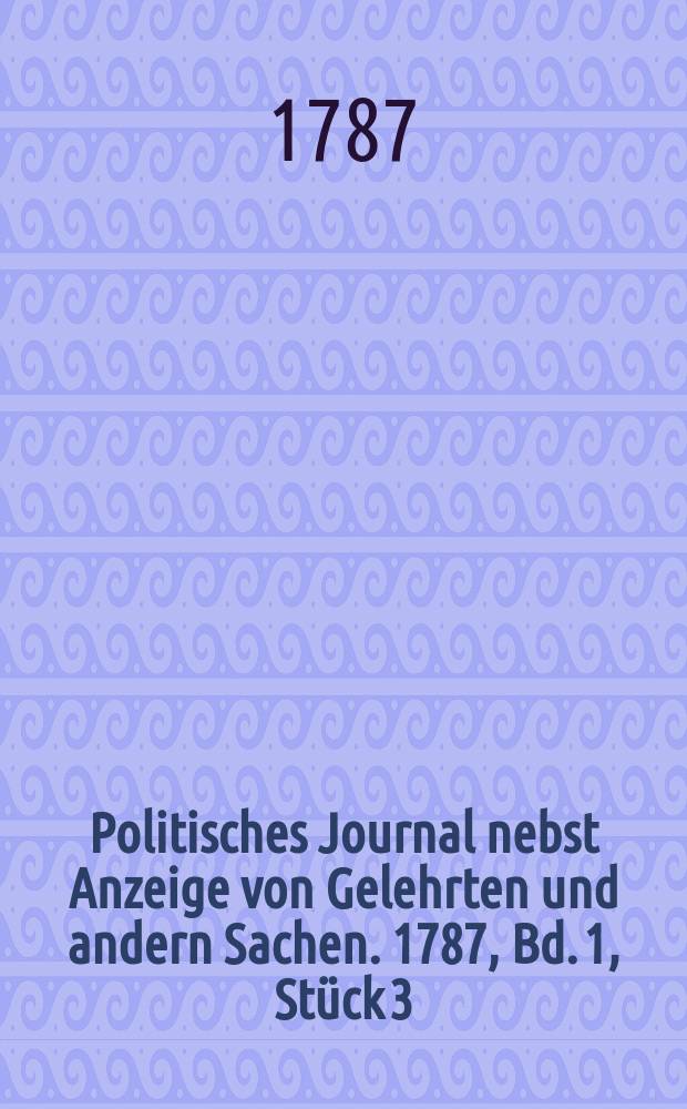 Politisches Journal nebst Anzeige von Gelehrten und andern Sachen. 1787, Bd. 1, Stück 3