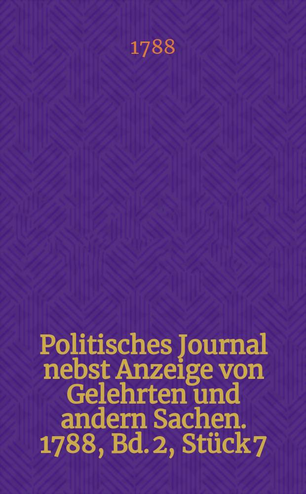 Politisches Journal nebst Anzeige von Gelehrten und andern Sachen. 1788, Bd. 2, Stück 7