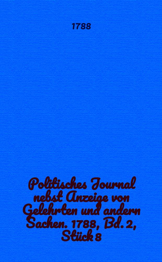 Politisches Journal nebst Anzeige von Gelehrten und andern Sachen. 1788, Bd. 2, Stück 8