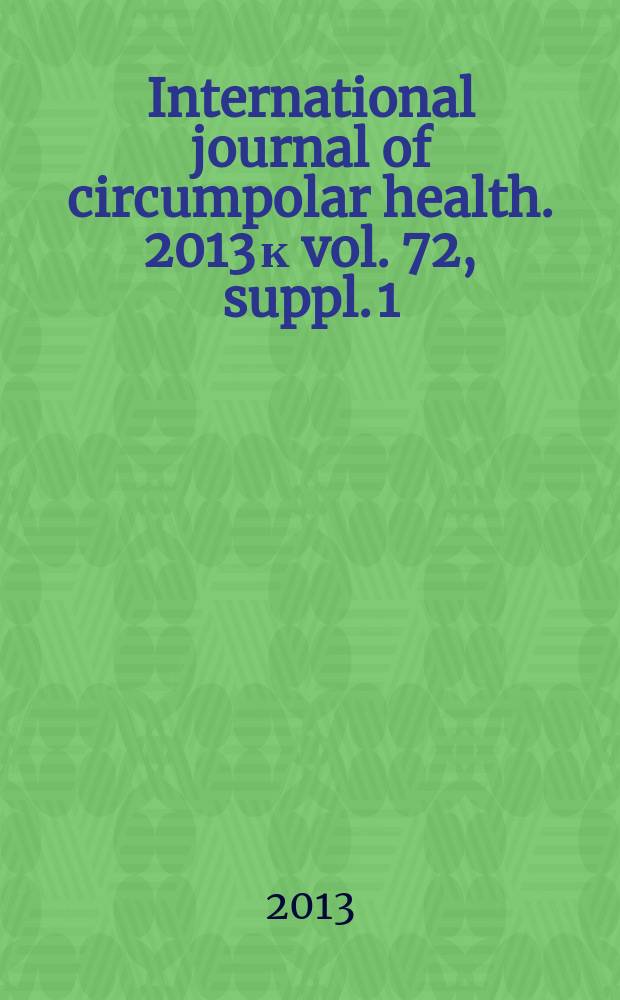 International journal of circumpolar health. 2013 к vol. 72, suppl. 1 : Proceedings of the 15th International Congress on circumpolar health = Материалы 15-го Международного конгресса приполярного здоровья