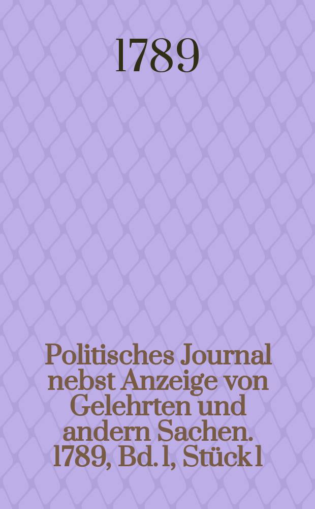 Politisches Journal nebst Anzeige von Gelehrten und andern Sachen. 1789, Bd. 1, Stück 1