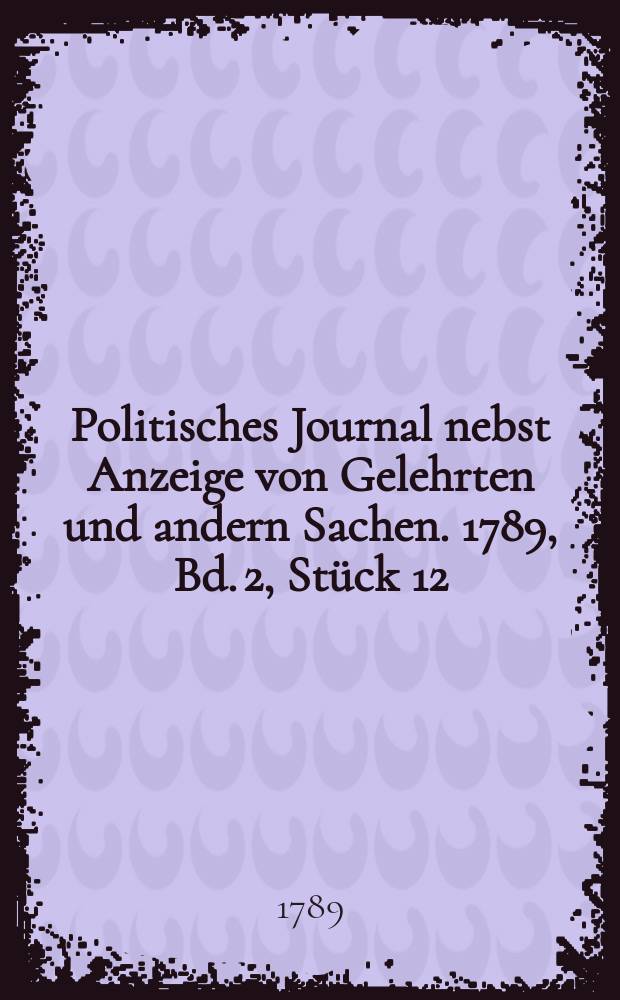 Politisches Journal nebst Anzeige von Gelehrten und andern Sachen. 1789, Bd. 2, Stück 12