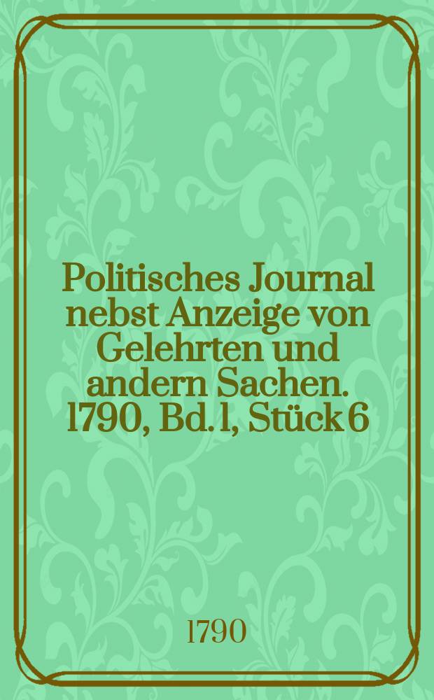Politisches Journal nebst Anzeige von Gelehrten und andern Sachen. 1790, Bd. 1, Stück 6