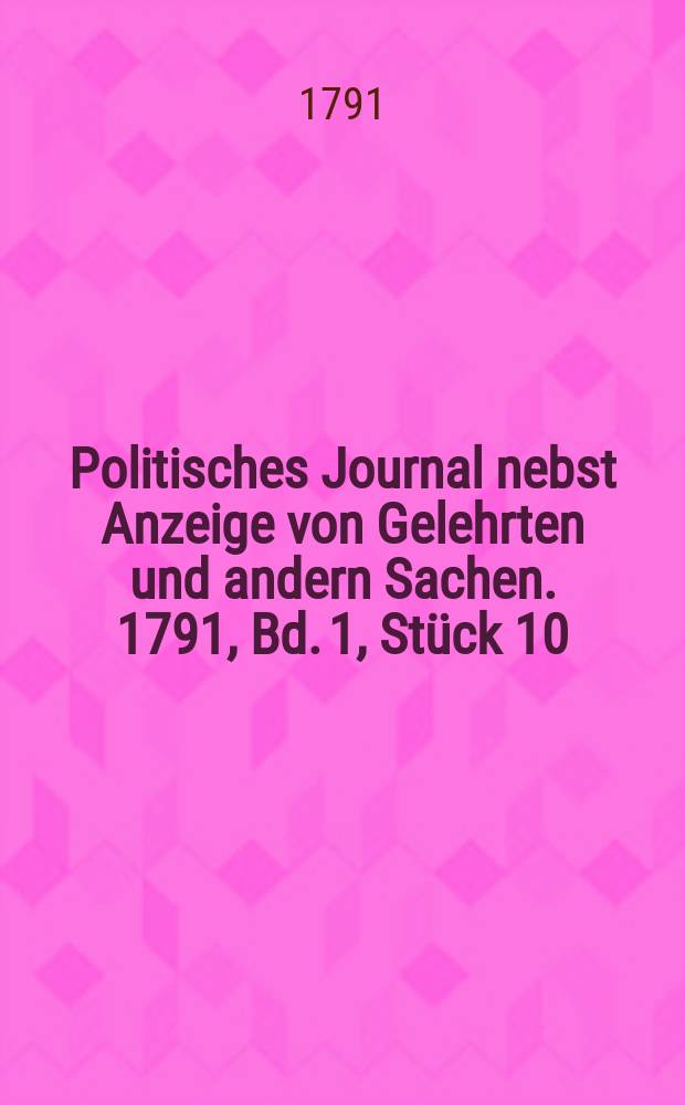 Politisches Journal nebst Anzeige von Gelehrten und andern Sachen. 1791, Bd. 1, Stück 10
