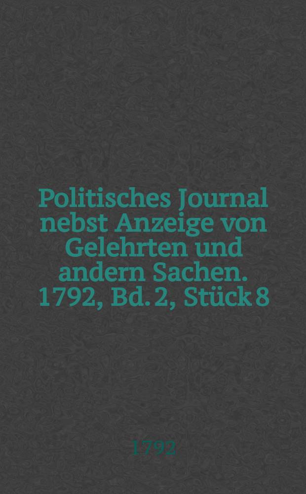 Politisches Journal nebst Anzeige von Gelehrten und andern Sachen. 1792, Bd. 2, Stück 8