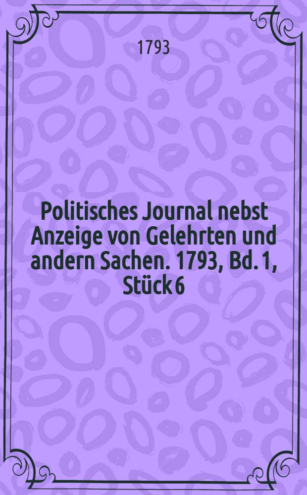 Politisches Journal nebst Anzeige von Gelehrten und andern Sachen. 1793, Bd. 1, Stück 6