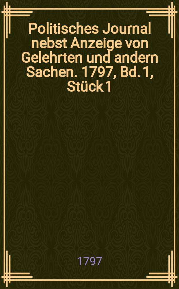 Politisches Journal nebst Anzeige von Gelehrten und andern Sachen. 1797, Bd. 1, Stück 1