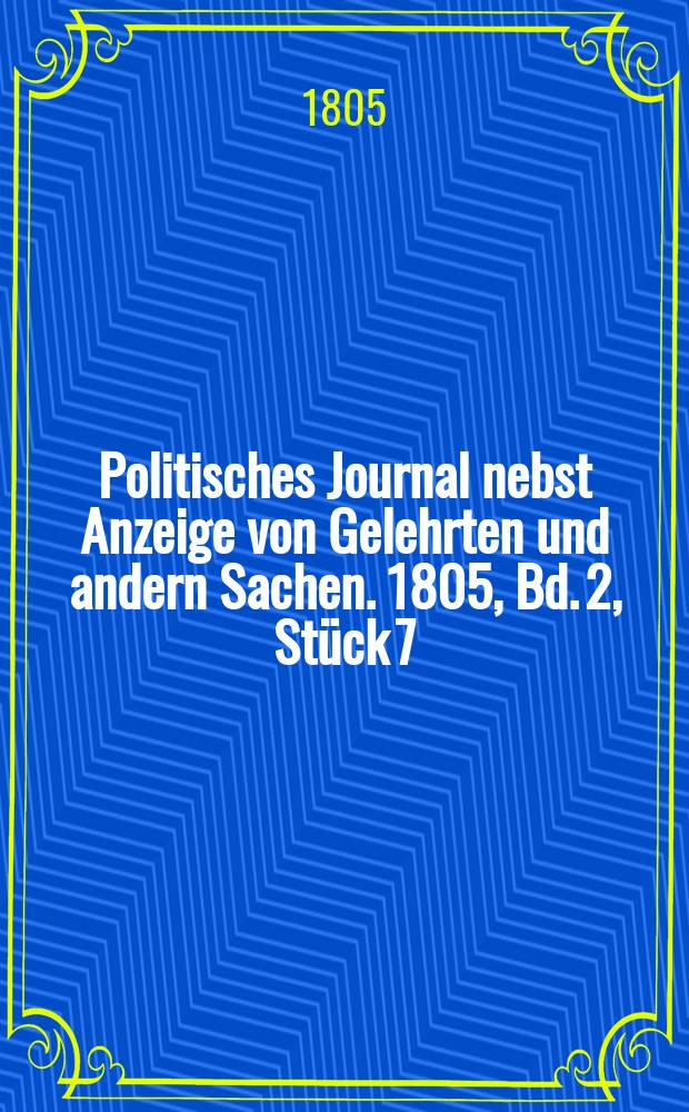 Politisches Journal nebst Anzeige von Gelehrten und andern Sachen. 1805, Bd. 2, Stück 7